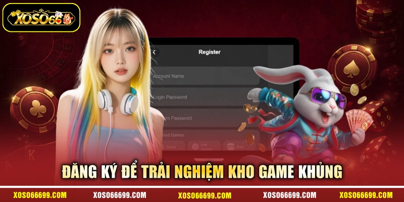 Đăng ký để trải nghiệm kho game khủng