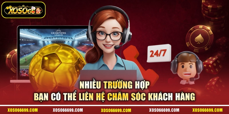 Nhiều trường hợp bạn có thể liên hệ chăm sóc khách hàng